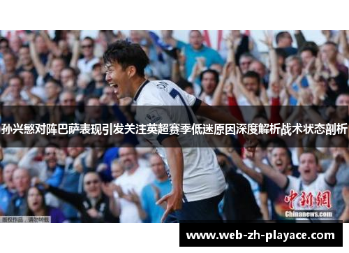 孙兴慜对阵巴萨表现引发关注英超赛季低迷原因深度解析战术状态剖析