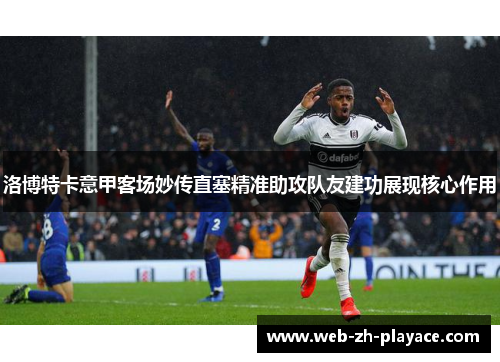 洛博特卡意甲客场妙传直塞精准助攻队友建功展现核心作用