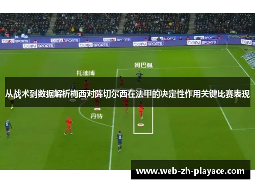 从战术到数据解析梅西对阵切尔西在法甲的决定性作用关键比赛表现 从战术到数据解析梅西对阵切尔西在法甲的决定性作用关键比赛表现