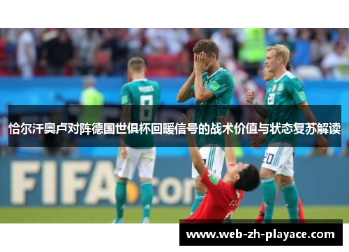 恰尔汗奥卢对阵德国世俱杯回暖信号的战术价值与状态复苏解读 恰尔汗奥卢对阵德国世俱杯回暖信号的战术价值与状态复苏解读