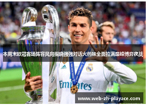 本周末欧冠客场阵容风向揭晓强强对话火药味全面拉满巅峰博弈夜战 本周末欧冠客场阵容风向揭晓强强对话火药味全面拉满巅峰博弈夜战