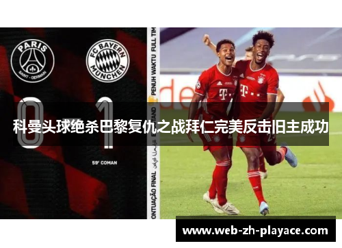 科曼头球绝杀巴黎复仇之战拜仁完美反击旧主成功 科曼头球绝杀巴黎复仇之战拜仁完美反击旧主成功
