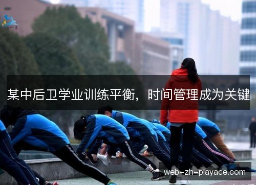 某中后卫学业训练平衡，时间管理成为关键